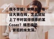我不李姐！明明是个每日大赛在线，怎么就扯上了平时装得很乖的某Coser？细思极恐，背后的水太深。