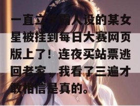 一直立学霸人设的某女星被挂到每日大赛网页版上了！连夜买站票逃回老家，我看了三遍才敢相信是真的。
