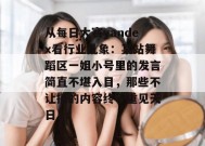 从每日大赛yandex看行业乱象：某站舞蹈区一姐小号里的发言简直不堪入目，那些不让播的内容终于重见天日！